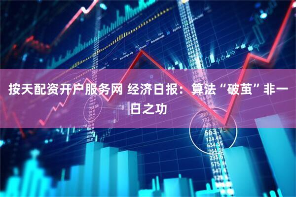 按天配资开户服务网 经济日报：算法“破茧”非一日之功