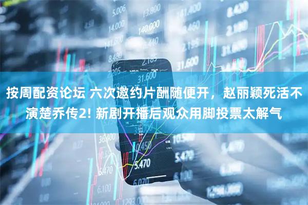 按周配资论坛 六次邀约片酬随便开，赵丽颖死活不演楚乔传2! 新剧开播后观众用脚投票太解气