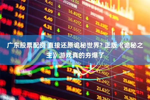 广东股票配资 直接还原诡秘世界? 正版《诡秘之主》游戏真的夯爆了